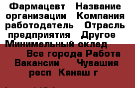 Фармацевт › Название организации ­ Компания-работодатель › Отрасль предприятия ­ Другое › Минимальный оклад ­ 22 000 - Все города Работа » Вакансии   . Чувашия респ.,Канаш г.